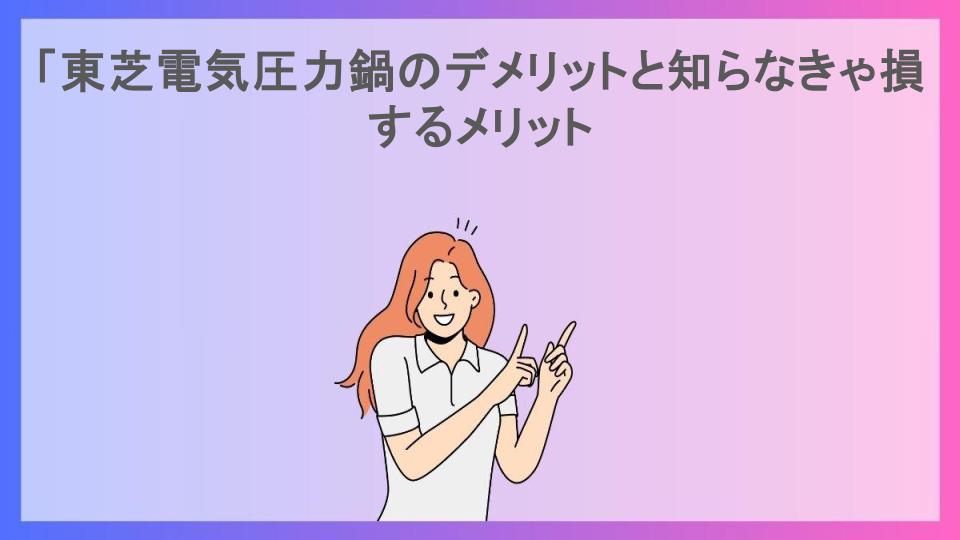 「東芝電気圧力鍋のデメリットと知らなきゃ損するメリット